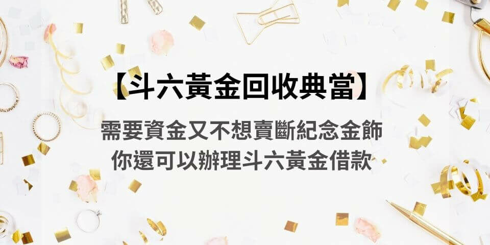 【斗六黃金回收典當】需要資金又不想賣斷紀念金飾，你還可以辦理斗六黃金借款