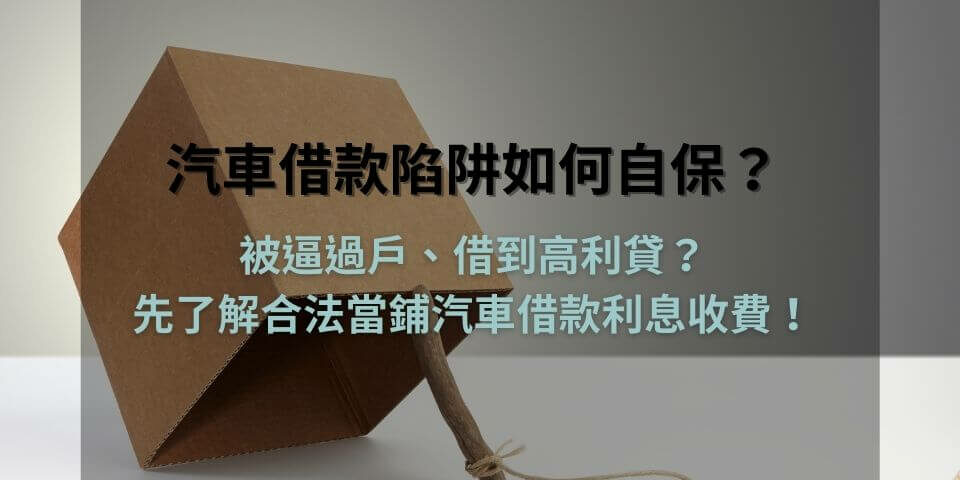 汽車借款陷阱如何自保？被逼過戶、借到高利貸？先了解合法當鋪汽車借款利息收費！