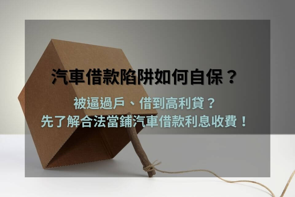 汽車借款陷阱如何自保？被逼過戶、借到高利貸？先了解合法當鋪汽車借款利息收費！