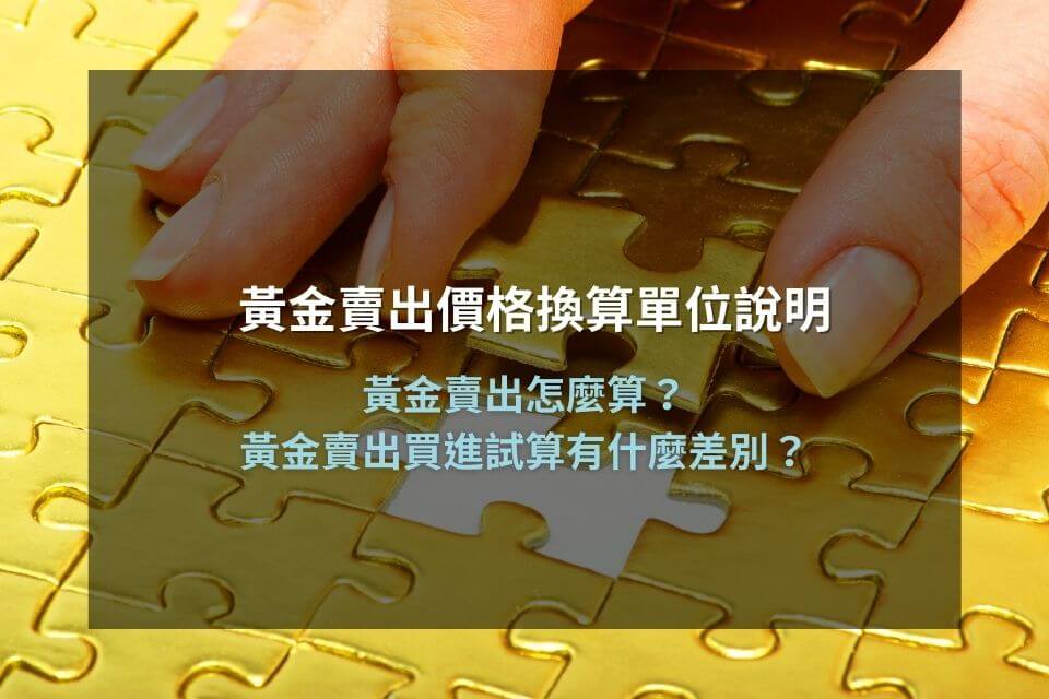 黃金賣出價格換算單位說明，黃金賣出怎麼算？黃金賣出買進試算有什麼差別？