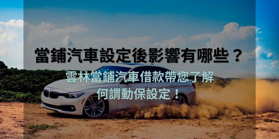 當鋪汽車設定後影響有哪些？雲林當鋪汽車借款帶您了解何謂動保設定！